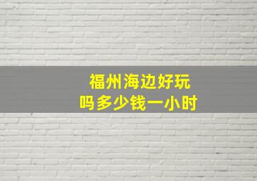 福州海边好玩吗多少钱一小时