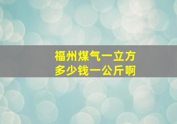 福州煤气一立方多少钱一公斤啊