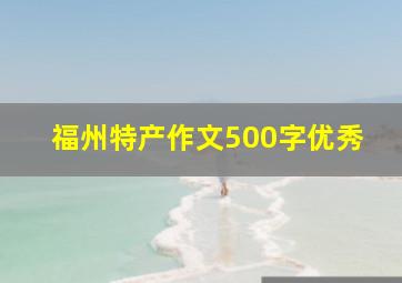 福州特产作文500字优秀