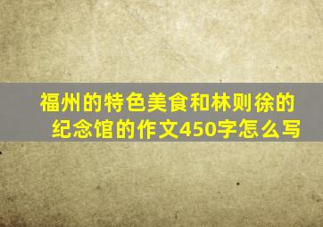 福州的特色美食和林则徐的纪念馆的作文450字怎么写