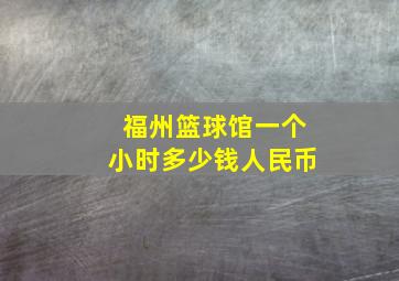 福州篮球馆一个小时多少钱人民币