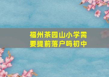 福州茶园山小学需要提前落户吗初中