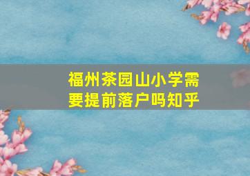 福州茶园山小学需要提前落户吗知乎