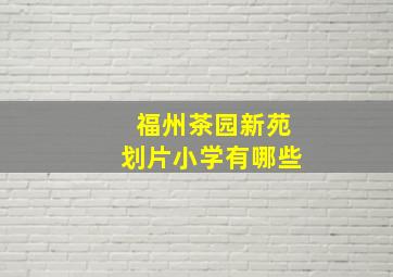 福州茶园新苑划片小学有哪些