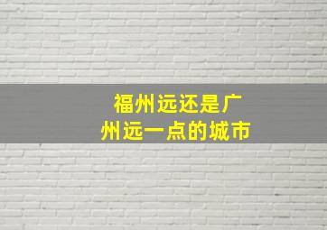 福州远还是广州远一点的城市