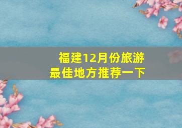 福建12月份旅游最佳地方推荐一下