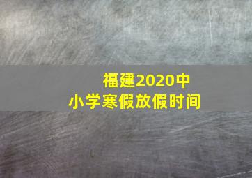 福建2020中小学寒假放假时间