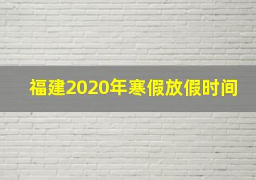 福建2020年寒假放假时间