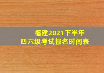 福建2021下半年四六级考试报名时间表