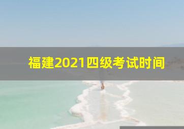 福建2021四级考试时间