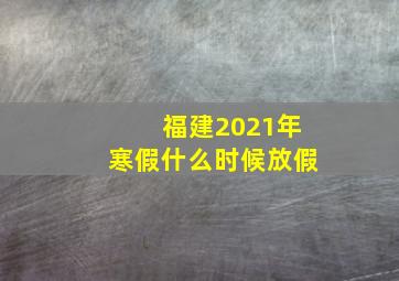 福建2021年寒假什么时候放假