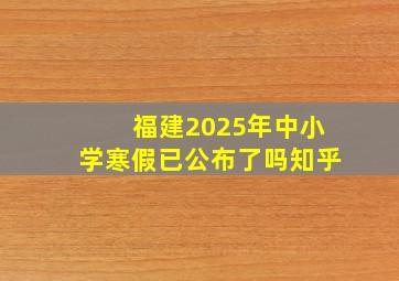 福建2025年中小学寒假已公布了吗知乎