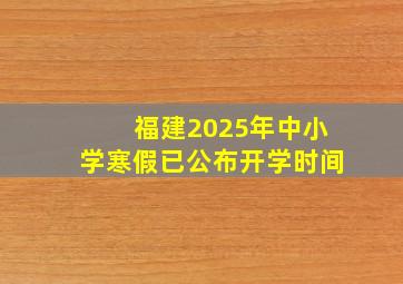 福建2025年中小学寒假已公布开学时间