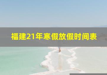 福建21年寒假放假时间表