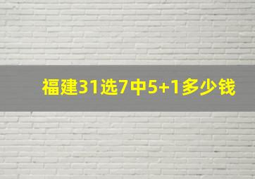 福建31选7中5+1多少钱