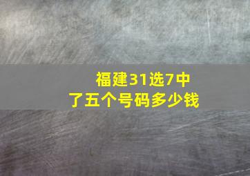 福建31选7中了五个号码多少钱