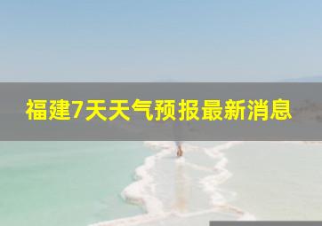 福建7天天气预报最新消息