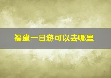 福建一日游可以去哪里