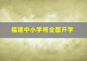 福建中小学将全面开学