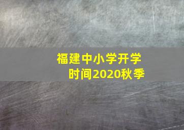 福建中小学开学时间2020秋季