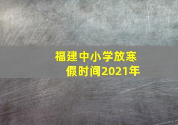 福建中小学放寒假时间2021年