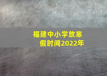 福建中小学放寒假时间2022年