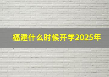 福建什么时候开学2025年