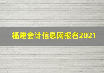 福建会计信息网报名2021