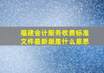 福建会计服务收费标准文件最新版是什么意思