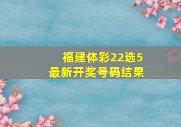 福建体彩22选5最新开奖号码结果