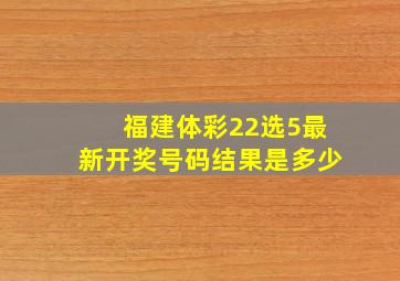 福建体彩22选5最新开奖号码结果是多少