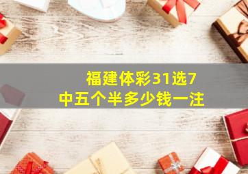 福建体彩31选7中五个半多少钱一注