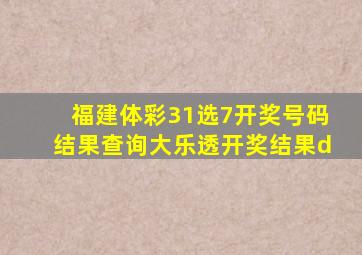 福建体彩31选7开奖号码结果查询大乐透开奖结果d