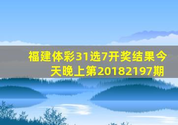 福建体彩31选7开奖结果今天晚上第20182197期