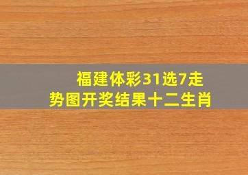 福建体彩31选7走势图开奖结果十二生肖