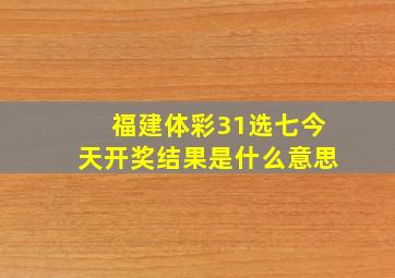 福建体彩31选七今天开奖结果是什么意思