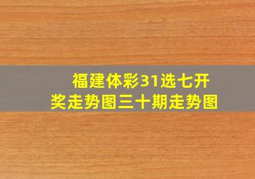 福建体彩31选七开奖走势图三十期走势图