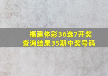 福建体彩36选7开奖查询结果35期中奖号码