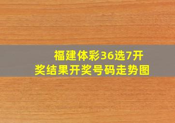 福建体彩36选7开奖结果开奖号码走势图