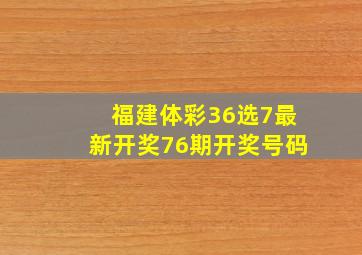 福建体彩36选7最新开奖76期开奖号码