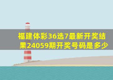 福建体彩36选7最新开奖结果24059期开奖号码是多少