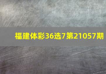 福建体彩36选7第21057期