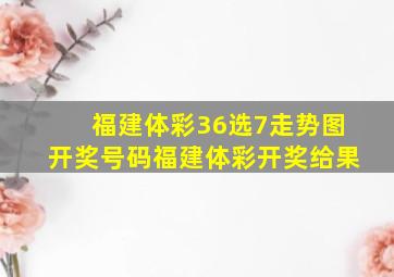 福建体彩36选7走势图开奖号码福建体彩开奖给果