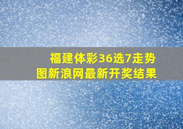 福建体彩36选7走势图新浪网最新开奖结果