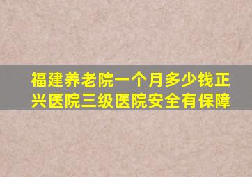 福建养老院一个月多少钱正兴医院三级医院安全有保障