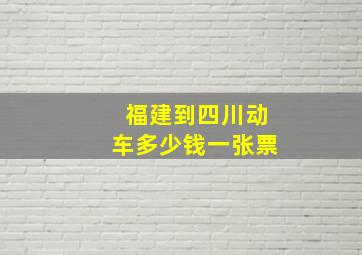 福建到四川动车多少钱一张票