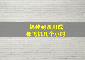 福建到四川成都飞机几个小时