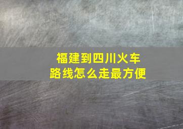 福建到四川火车路线怎么走最方便