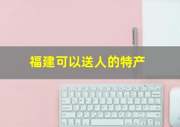 福建可以送人的特产