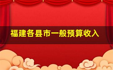 福建各县市一般预算收入